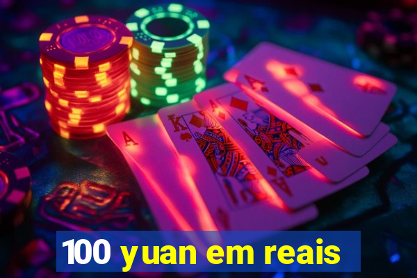 100 yuan em reais